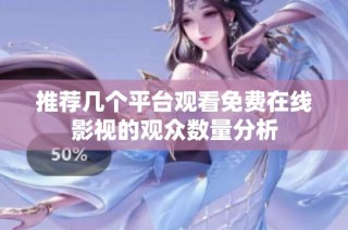 推荐几个平台观看免费在线影视的观众数量分析
