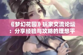 《梦幻花园》玩家交流论坛：分享经验与攻略的理想平台