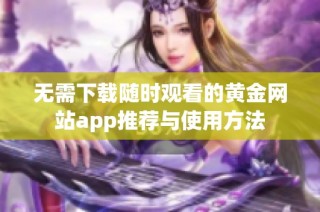 无需下载随时观看的黄金网站app推荐与使用方法