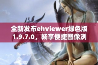 全新发布ehviewer绿色版1.9.7.0，畅享便捷图像浏览体验