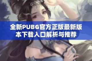 全新PUBG官方正版最新版本下载入口解析与推荐