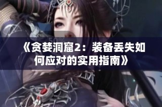 《贪婪洞窟2：装备丢失如何应对的实用指南》