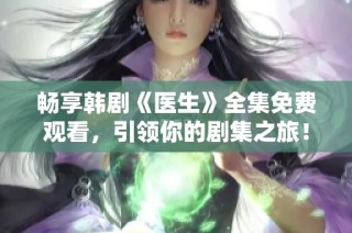 畅享韩剧《医生》全集免费观看，引领你的剧集之旅！