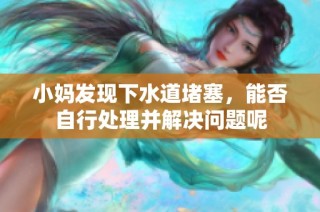 小妈发现下水道堵塞，能否自行处理并解决问题呢