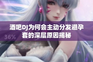 酒吧DJ为何会主动分发避孕套的深层原因揭秘