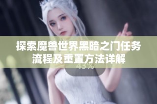 探索魔兽世界黑暗之门任务流程及重置方法详解