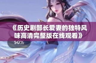 《历史剧部长爱妻的独特风味高清完整版在线观看》