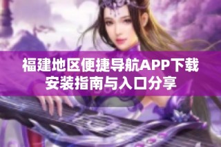 福建地区便捷导航APP下载安装指南与入口分享