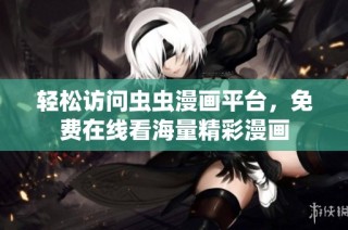 轻松访问虫虫漫画平台，免费在线看海量精彩漫画