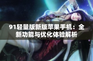 91轻量版新版苹果手机：全新功能与优化体验解析