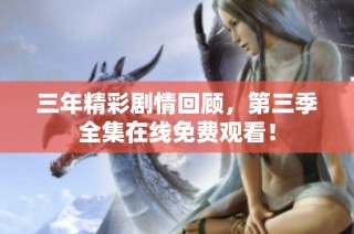 三年精彩剧情回顾，第三季全集在线免费观看！