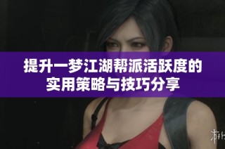 提升一梦江湖帮派活跃度的实用策略与技巧分享
