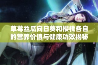 草莓丝瓜向日葵和樱桃各自的营养价值与健康功效揭秘