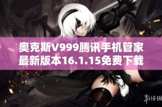 奥克斯V999腾讯手机管家最新版本16.1.15免费下载与使用指南