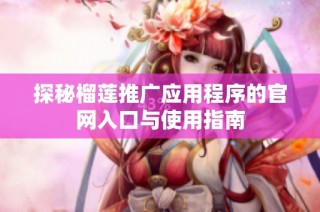 探秘榴莲推广应用程序的官网入口与使用指南