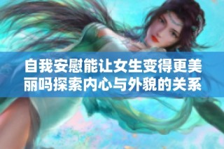 自我安慰能让女生变得更美丽吗探索内心与外貌的关系