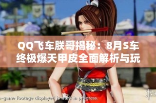 QQ飞车朕哥揭秘：8月S车终极爆天甲皮全面解析与玩法推荐