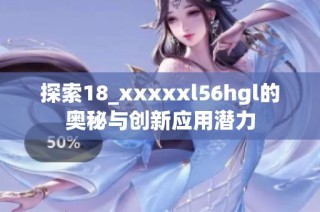 探索18_xxxxxl56hgl的奥秘与创新应用潜力