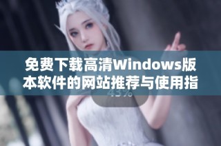 免费下载高清Windows版本软件的网站推荐与使用指南