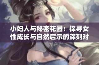 小妇人与秘密花园：探寻女性成长与自然启示的深刻对比