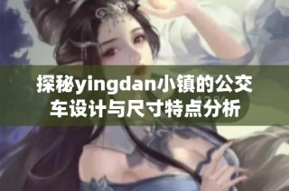 探秘yingdan小镇的公交车设计与尺寸特点分析