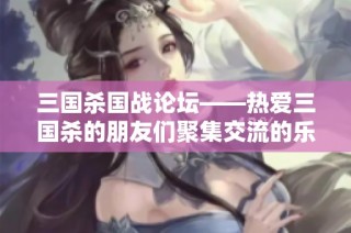 三国杀国战论坛——热爱三国杀的朋友们聚集交流的乐园