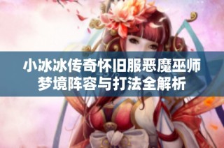 小冰冰传奇怀旧服恶魔巫师梦境阵容与打法全解析