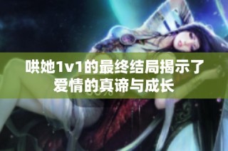 哄她1v1的最终结局揭示了爱情的真谛与成长