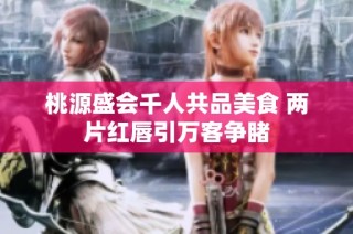 桃源盛会千人共品美食 两片红唇引万客争睹