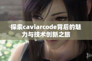 探索caviarcode背后的魅力与技术创新之旅