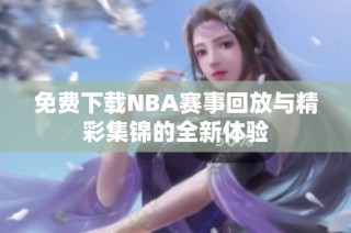 免费下载NBA赛事回放与精彩集锦的全新体验