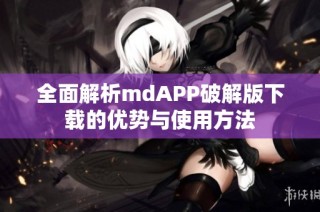 全面解析mdAPP破解版下载的优势与使用方法