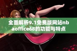 全面解析9.1免费版网站nbaoffice68的功能与特点