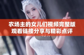 农场主的女儿们视频完整版观看链接分享与精彩点评