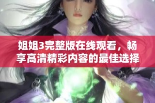 姐姐3完整版在线观看，畅享高清精彩内容的最佳选择