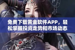 免费下载黄金软件APP，轻松掌握投资走势和市场动态