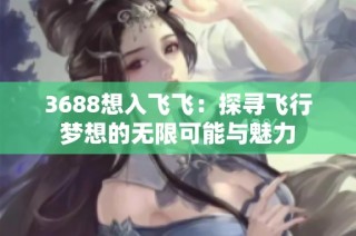3688想入飞飞：探寻飞行梦想的无限可能与魅力
