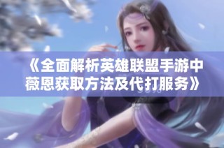 《全面解析英雄联盟手游中薇恩获取方法及代打服务》