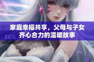 家庭幸福共享，父母与子女齐心合力的温暖故事