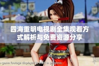 四海重明电视剧全集观看方式解析与免费资源分享