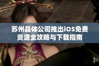 苏州晶体公司推出iOS免费资源全攻略与下载指南