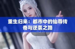 重生归来：都市中的仙尊传奇与逆袭之路
