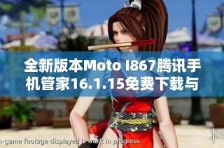 全新版本Moto I867腾讯手机管家16.1.15免费下载与使用指南