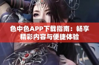 色中色APP下载指南：畅享精彩内容与便捷体验