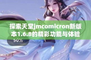 探索天堂jmcomicron新版本1.6.8的精彩功能与体验