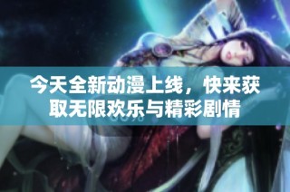 今天全新动漫上线，快来获取无限欢乐与精彩剧情