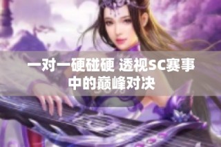 一对一硬碰硬 透视SC赛事中的巅峰对决