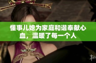 懂事儿媳为家庭和谐奉献心血，温暖了每一个人