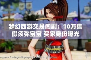梦幻西游交易闹剧：10万售假须弥宝宝 买家身份曝光引热议