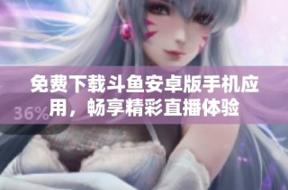 免费下载斗鱼安卓版手机应用，畅享精彩直播体验